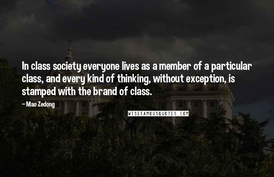 Mao Zedong Quotes: In class society everyone lives as a member of a particular class, and every kind of thinking, without exception, is stamped with the brand of class.