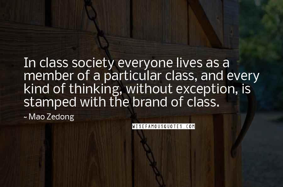 Mao Zedong Quotes: In class society everyone lives as a member of a particular class, and every kind of thinking, without exception, is stamped with the brand of class.