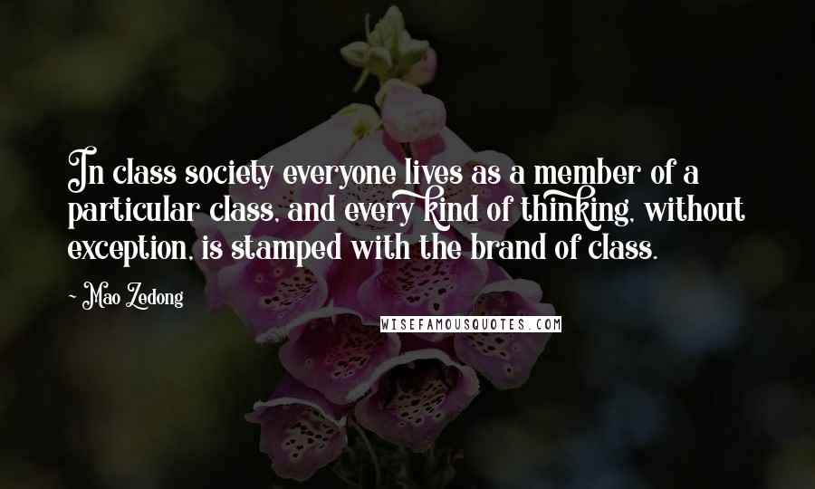 Mao Zedong Quotes: In class society everyone lives as a member of a particular class, and every kind of thinking, without exception, is stamped with the brand of class.