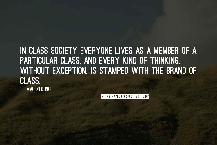 Mao Zedong Quotes: In class society everyone lives as a member of a particular class, and every kind of thinking, without exception, is stamped with the brand of class.