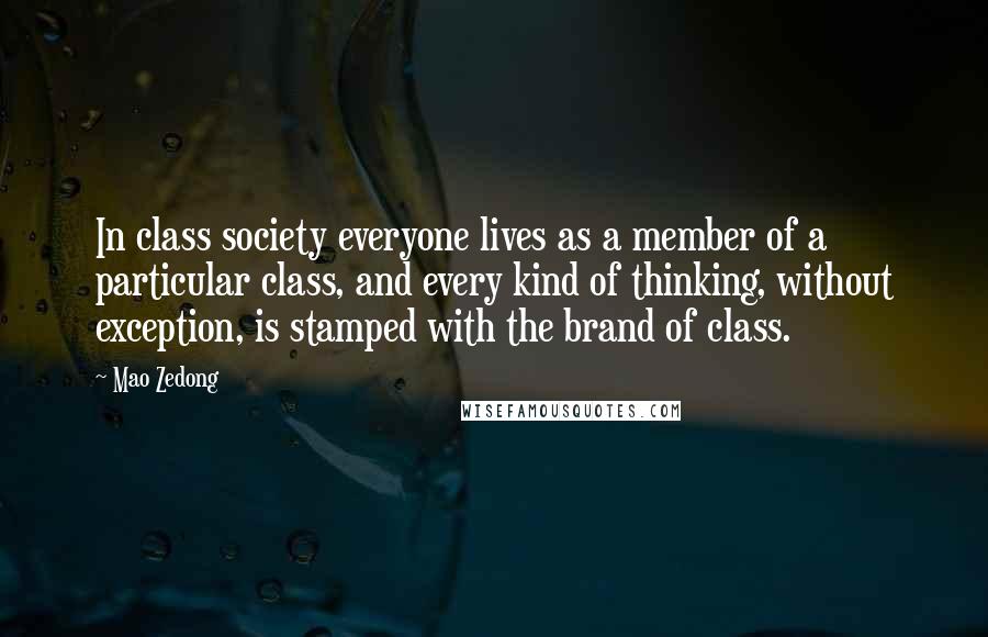 Mao Zedong Quotes: In class society everyone lives as a member of a particular class, and every kind of thinking, without exception, is stamped with the brand of class.