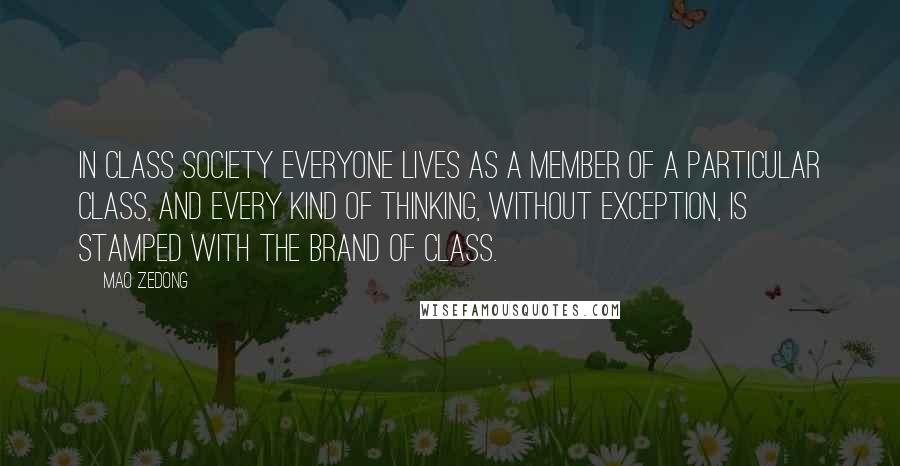Mao Zedong Quotes: In class society everyone lives as a member of a particular class, and every kind of thinking, without exception, is stamped with the brand of class.