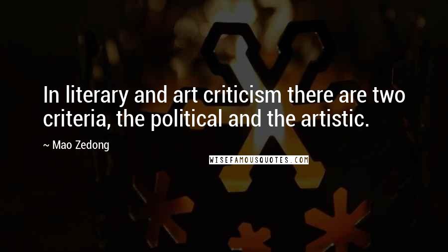 Mao Zedong Quotes: In literary and art criticism there are two criteria, the political and the artistic.