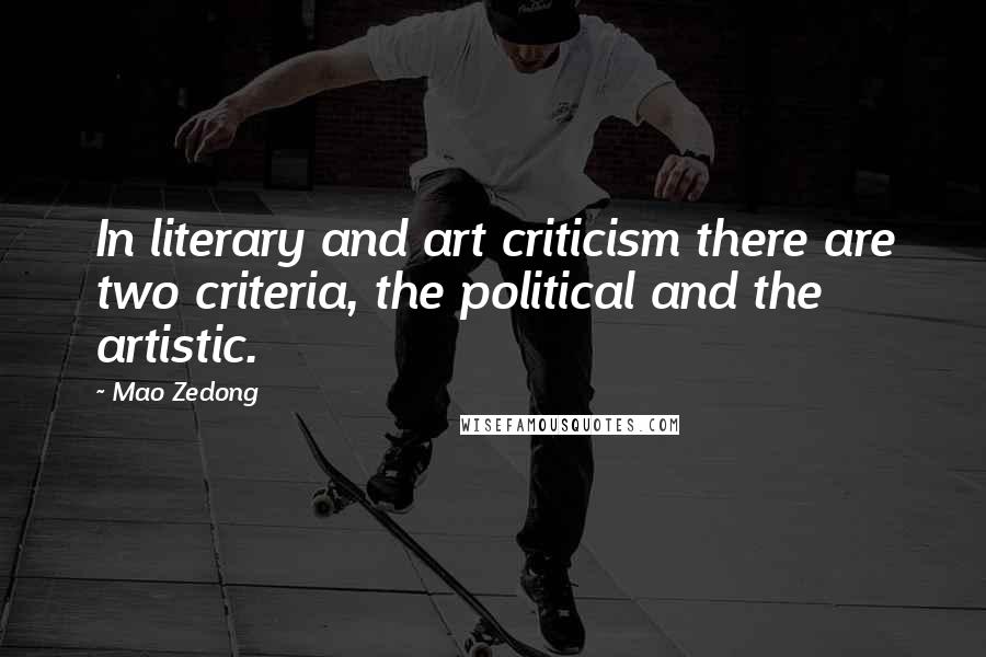 Mao Zedong Quotes: In literary and art criticism there are two criteria, the political and the artistic.