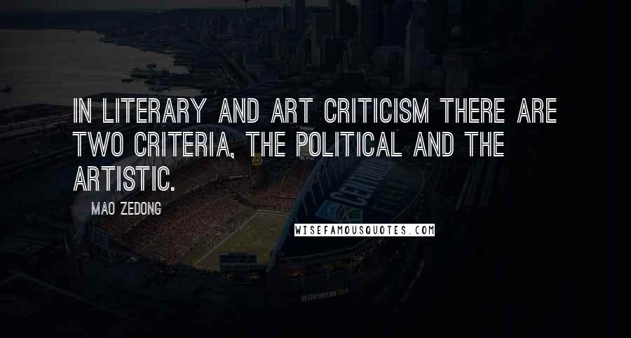 Mao Zedong Quotes: In literary and art criticism there are two criteria, the political and the artistic.