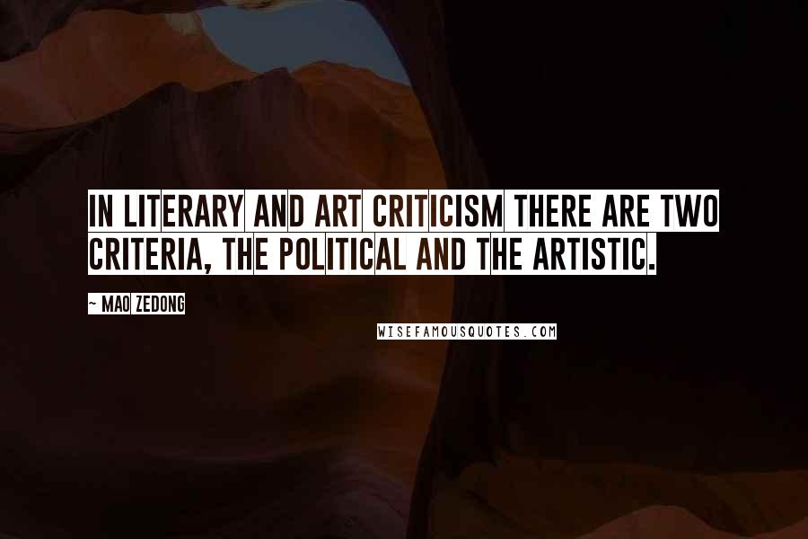 Mao Zedong Quotes: In literary and art criticism there are two criteria, the political and the artistic.