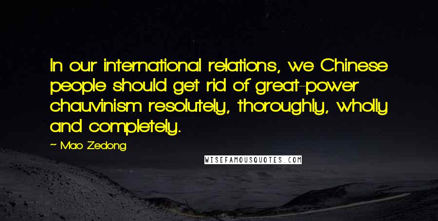 Mao Zedong Quotes: In our international relations, we Chinese people should get rid of great-power chauvinism resolutely, thoroughly, wholly and completely.