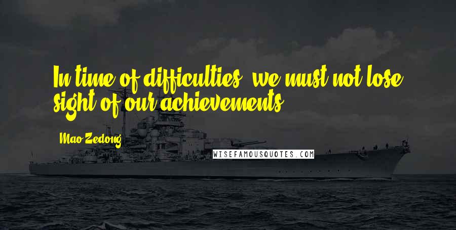 Mao Zedong Quotes: In time of difficulties, we must not lose sight of our achievements.