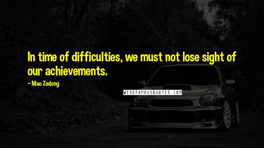 Mao Zedong Quotes: In time of difficulties, we must not lose sight of our achievements.