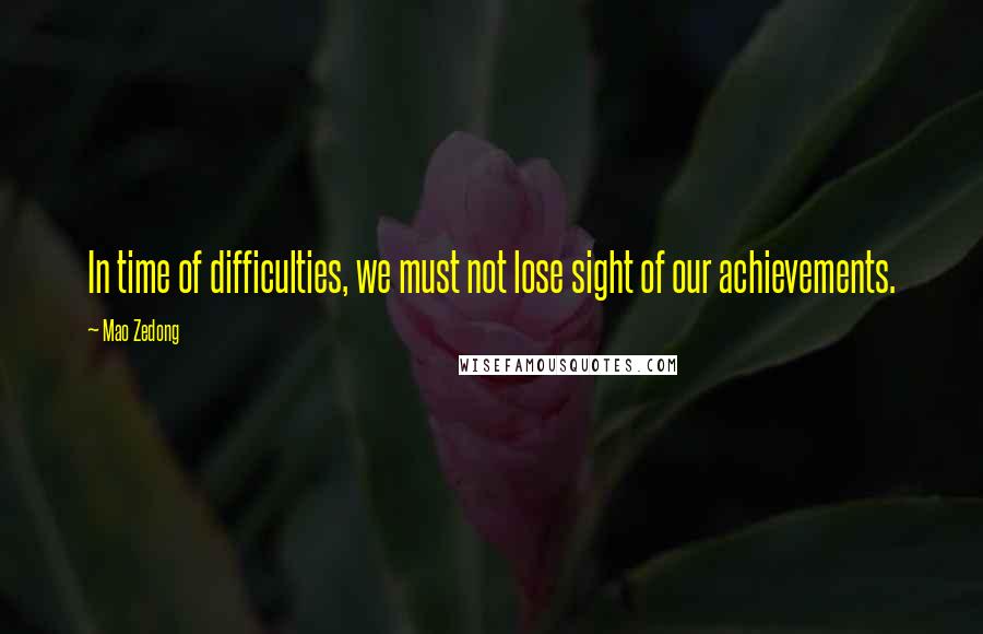 Mao Zedong Quotes: In time of difficulties, we must not lose sight of our achievements.