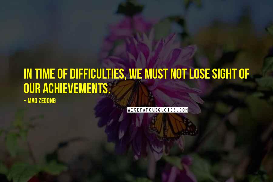 Mao Zedong Quotes: In time of difficulties, we must not lose sight of our achievements.