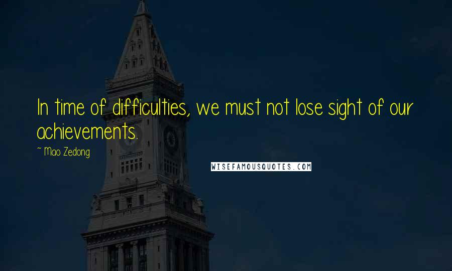Mao Zedong Quotes: In time of difficulties, we must not lose sight of our achievements.