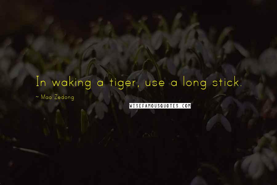 Mao Zedong Quotes: In waking a tiger, use a long stick.