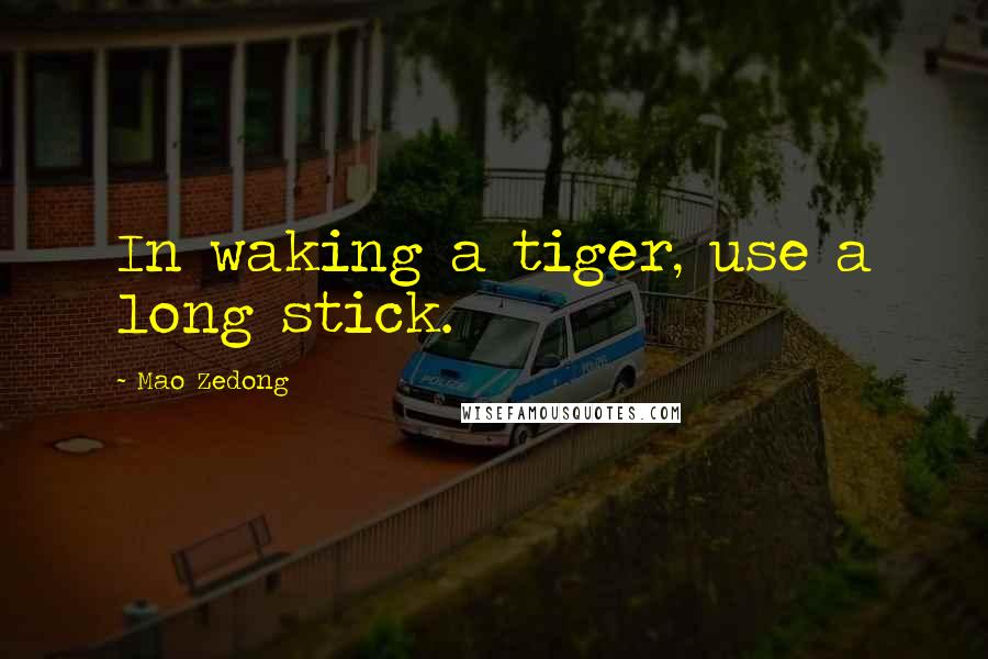 Mao Zedong Quotes: In waking a tiger, use a long stick.