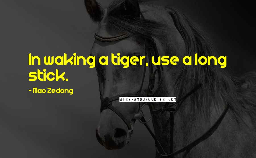 Mao Zedong Quotes: In waking a tiger, use a long stick.