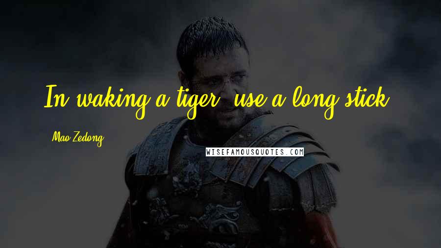 Mao Zedong Quotes: In waking a tiger, use a long stick.