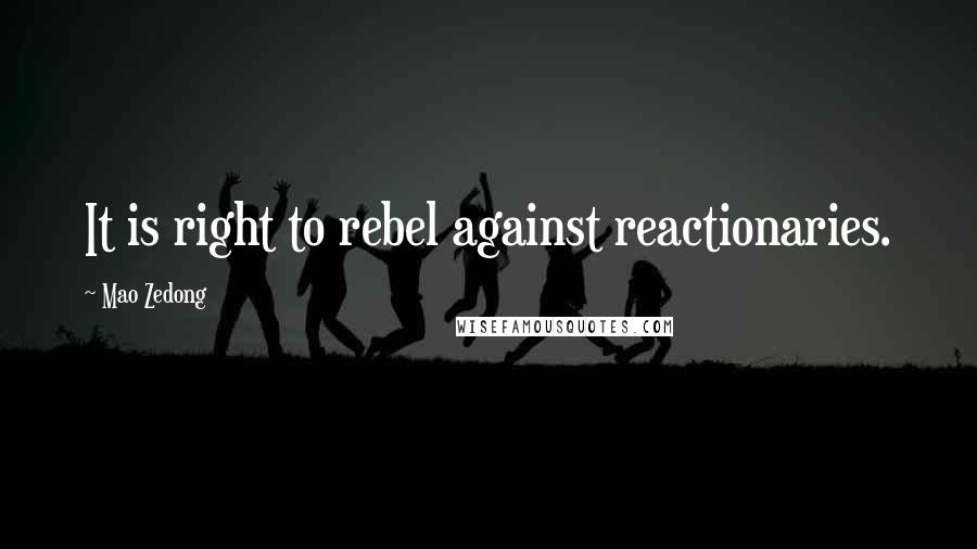 Mao Zedong Quotes: It is right to rebel against reactionaries.