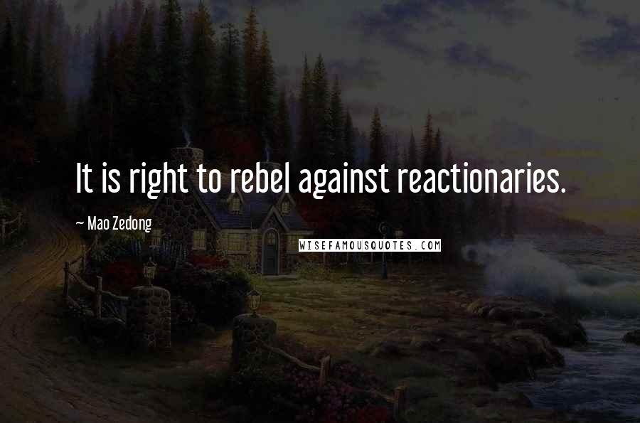 Mao Zedong Quotes: It is right to rebel against reactionaries.