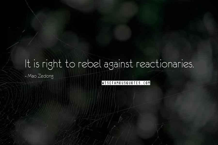 Mao Zedong Quotes: It is right to rebel against reactionaries.