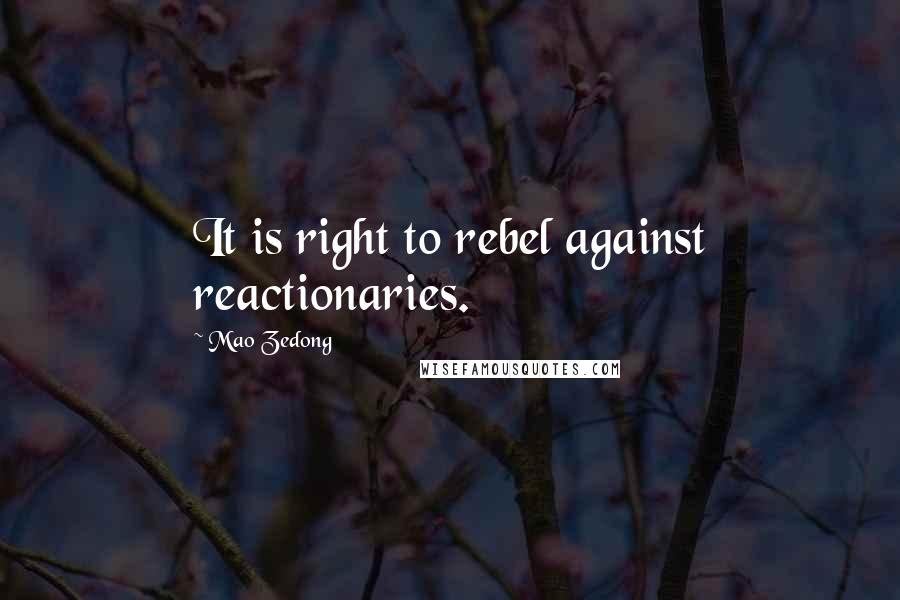 Mao Zedong Quotes: It is right to rebel against reactionaries.