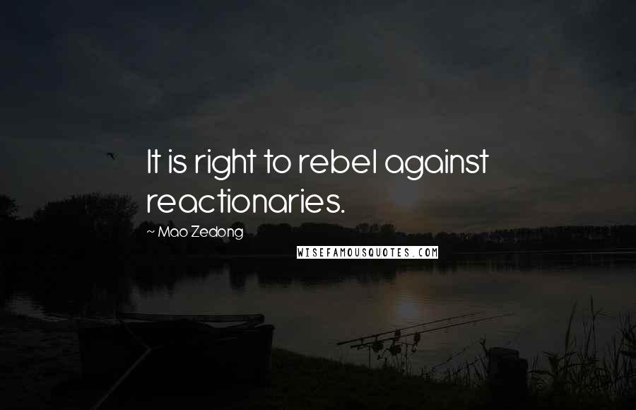 Mao Zedong Quotes: It is right to rebel against reactionaries.