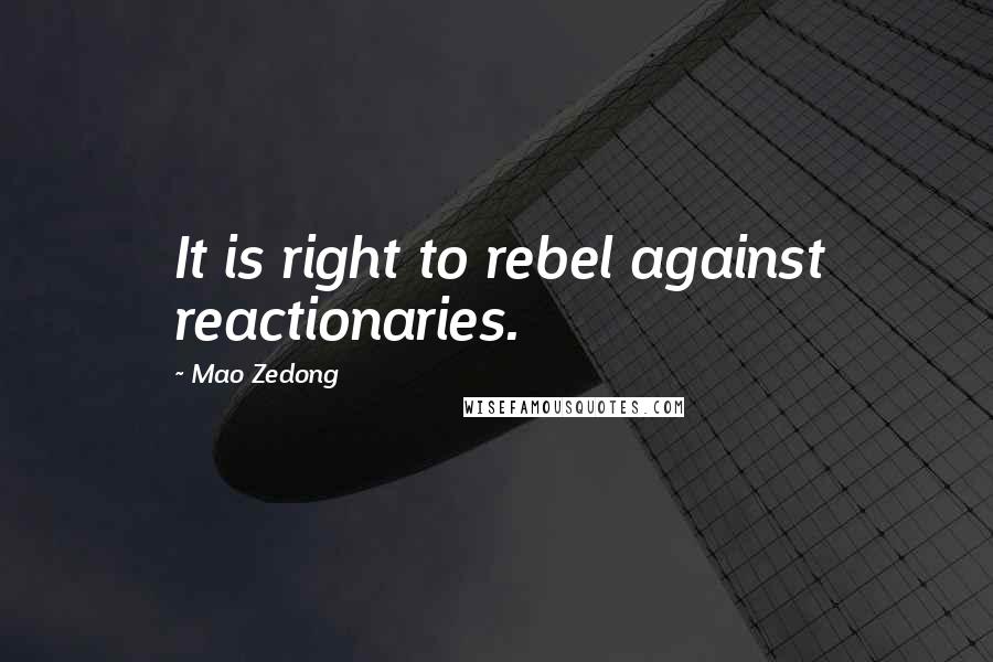 Mao Zedong Quotes: It is right to rebel against reactionaries.