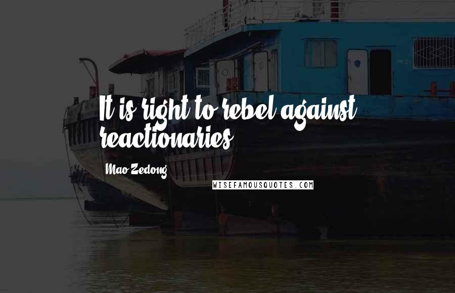 Mao Zedong Quotes: It is right to rebel against reactionaries.