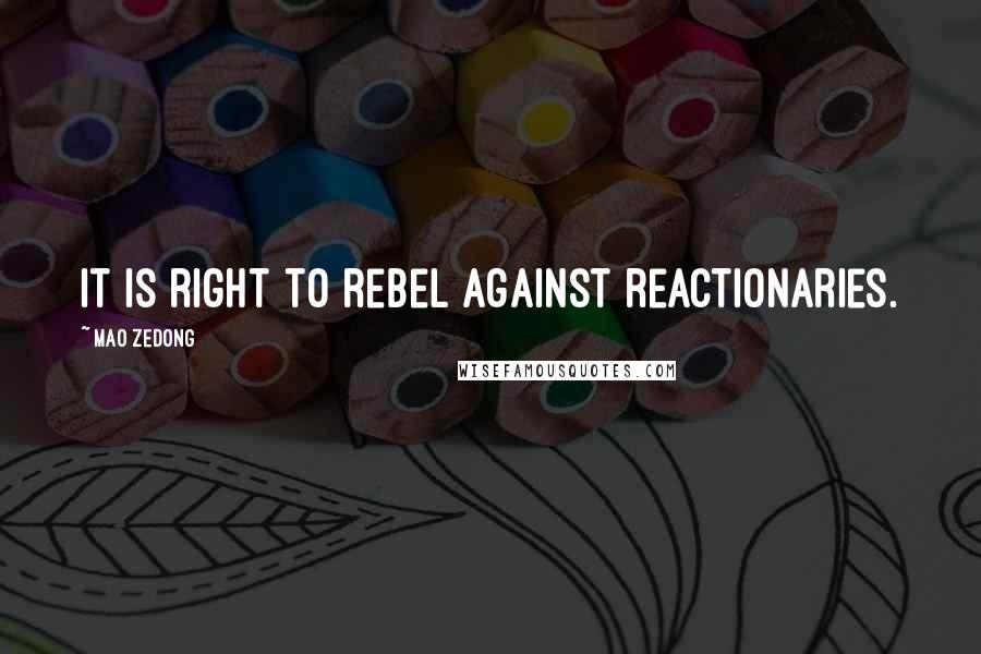 Mao Zedong Quotes: It is right to rebel against reactionaries.