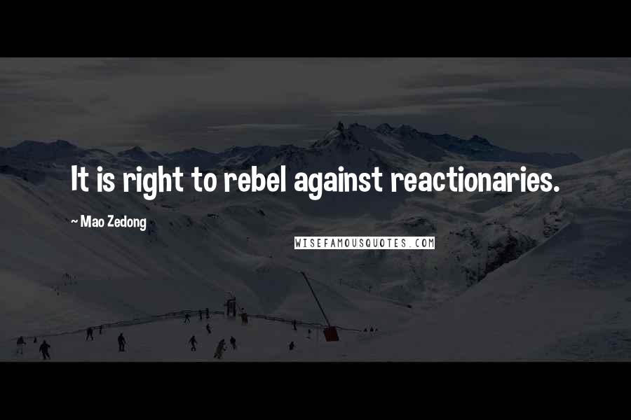 Mao Zedong Quotes: It is right to rebel against reactionaries.