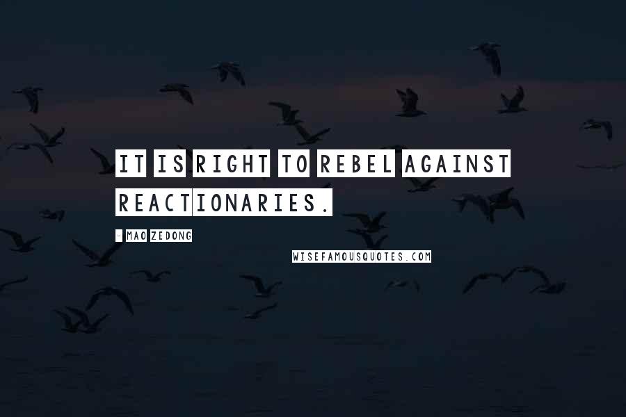 Mao Zedong Quotes: It is right to rebel against reactionaries.