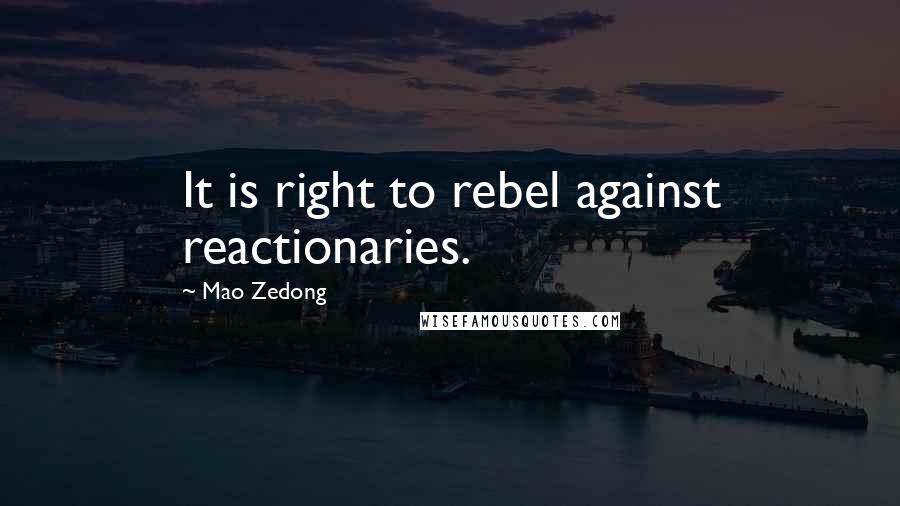 Mao Zedong Quotes: It is right to rebel against reactionaries.