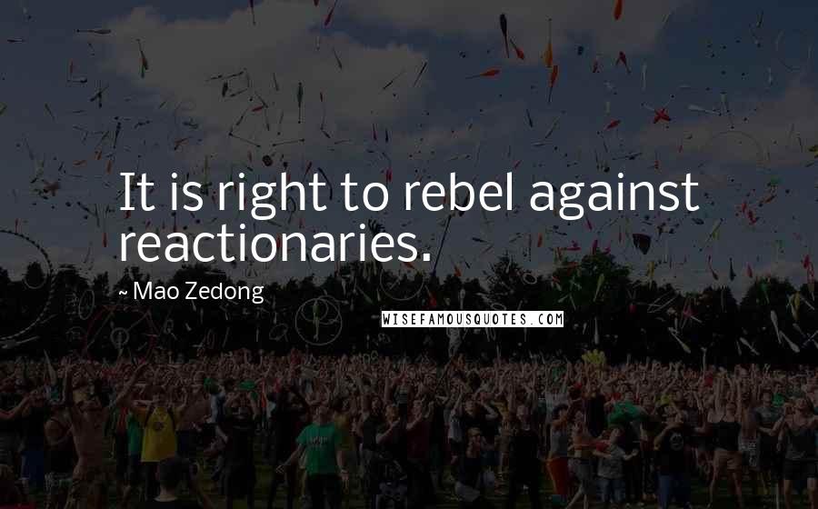 Mao Zedong Quotes: It is right to rebel against reactionaries.