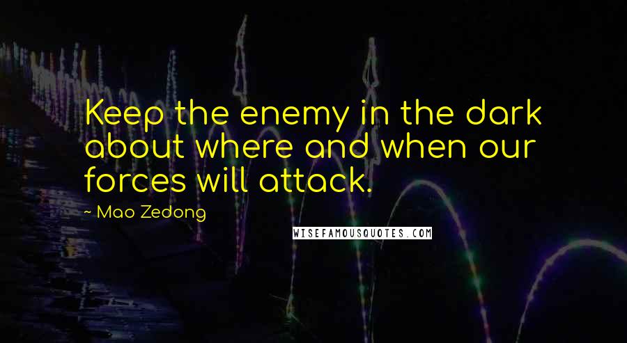 Mao Zedong Quotes: Keep the enemy in the dark about where and when our forces will attack.