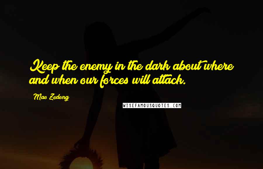 Mao Zedong Quotes: Keep the enemy in the dark about where and when our forces will attack.