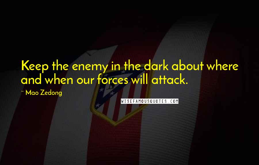 Mao Zedong Quotes: Keep the enemy in the dark about where and when our forces will attack.