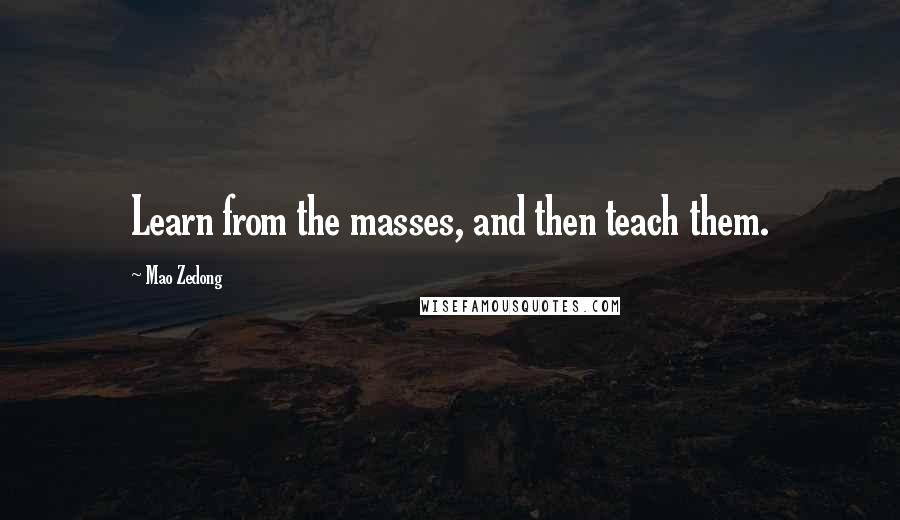 Mao Zedong Quotes: Learn from the masses, and then teach them.