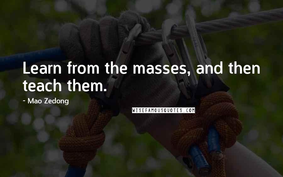 Mao Zedong Quotes: Learn from the masses, and then teach them.