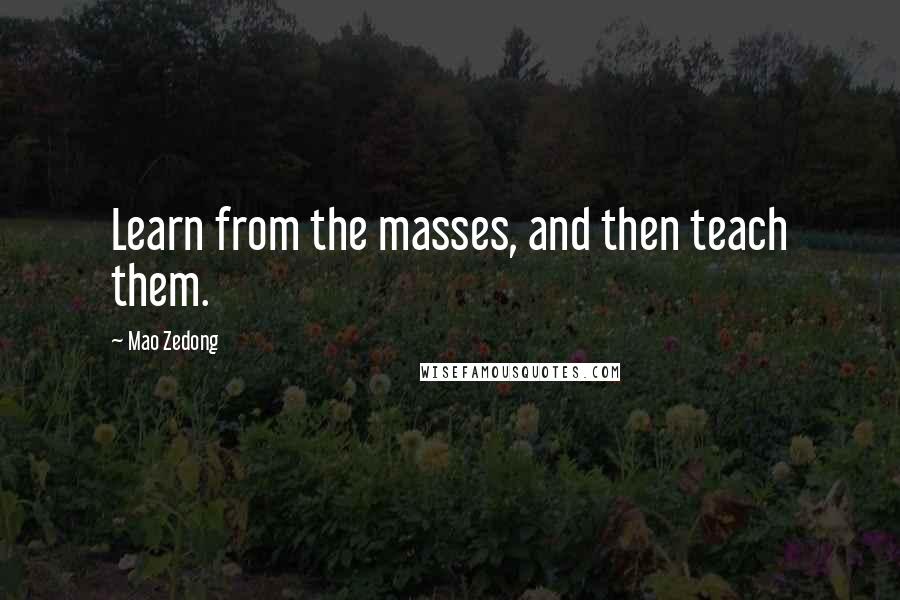 Mao Zedong Quotes: Learn from the masses, and then teach them.