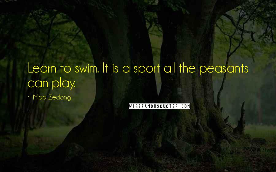 Mao Zedong Quotes: Learn to swim. It is a sport all the peasants can play.
