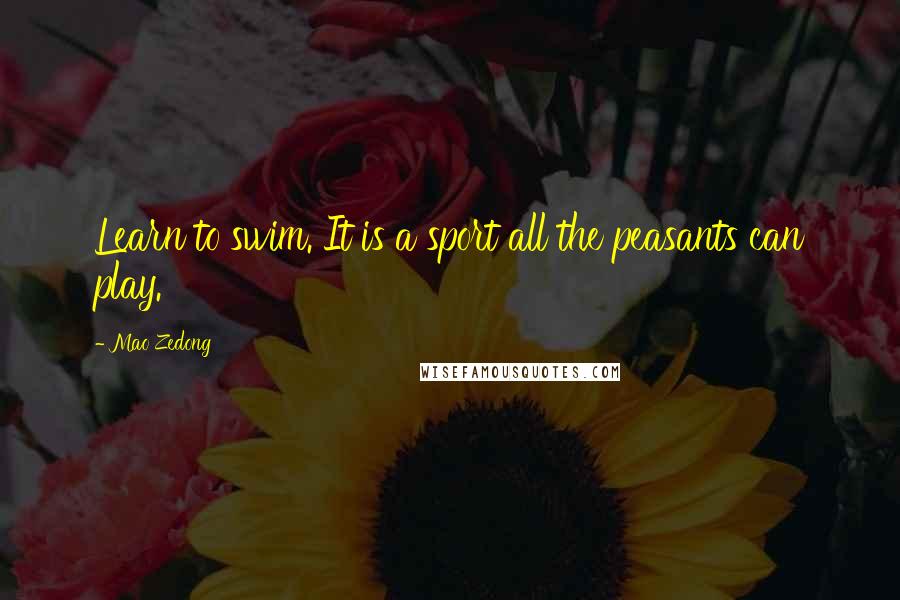 Mao Zedong Quotes: Learn to swim. It is a sport all the peasants can play.