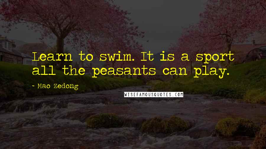 Mao Zedong Quotes: Learn to swim. It is a sport all the peasants can play.