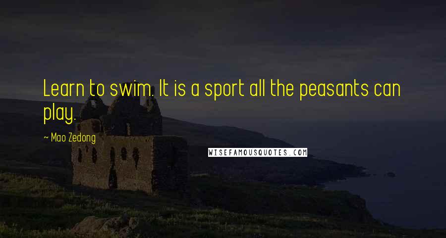 Mao Zedong Quotes: Learn to swim. It is a sport all the peasants can play.