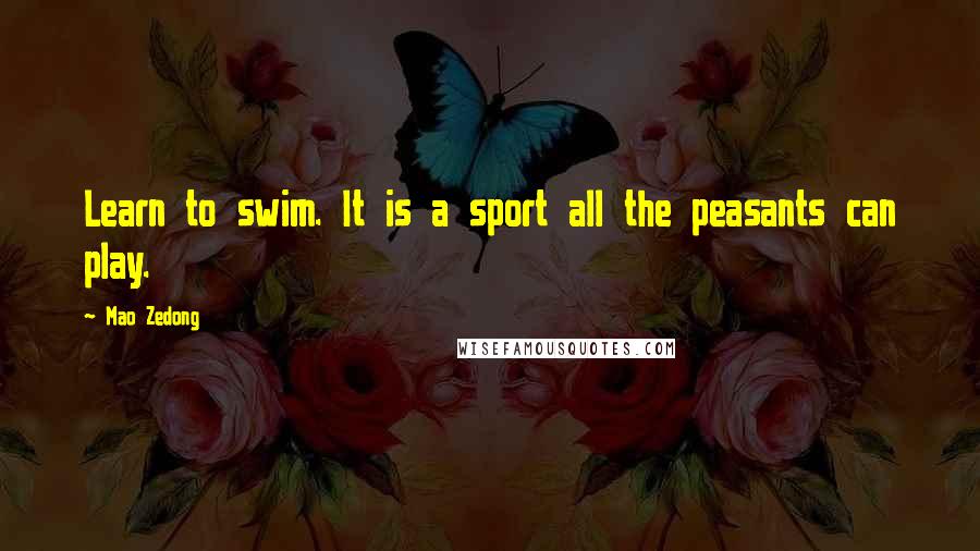 Mao Zedong Quotes: Learn to swim. It is a sport all the peasants can play.