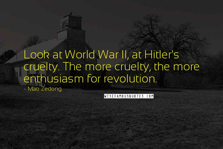 Mao Zedong Quotes: Look at World War II, at Hitler's cruelty. The more cruelty, the more enthusiasm for revolution.