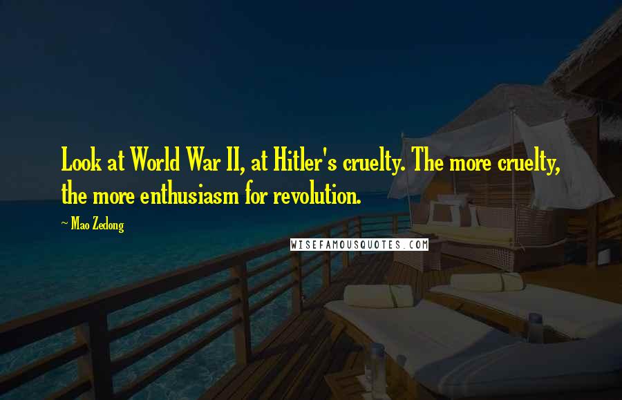 Mao Zedong Quotes: Look at World War II, at Hitler's cruelty. The more cruelty, the more enthusiasm for revolution.