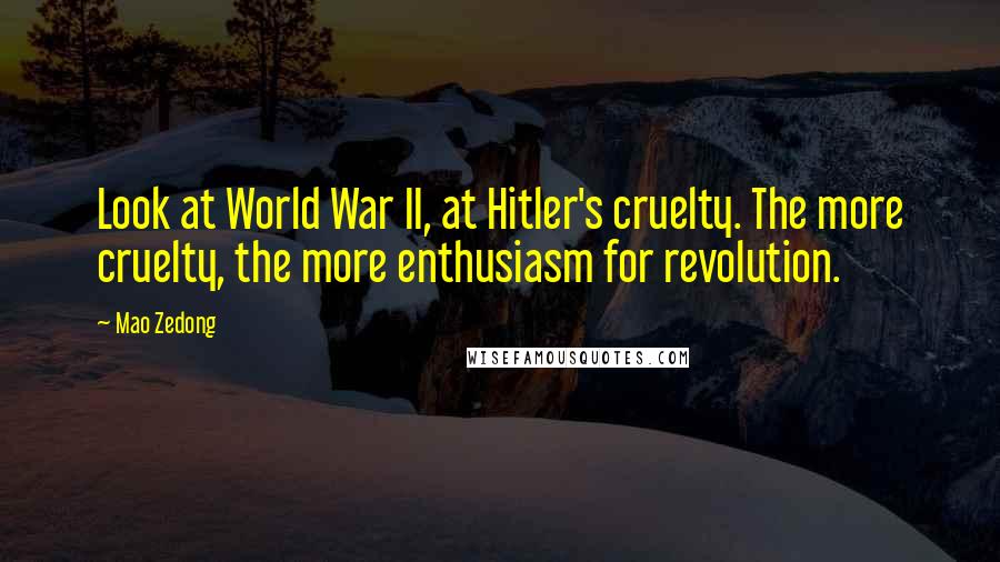 Mao Zedong Quotes: Look at World War II, at Hitler's cruelty. The more cruelty, the more enthusiasm for revolution.