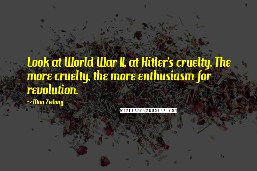 Mao Zedong Quotes: Look at World War II, at Hitler's cruelty. The more cruelty, the more enthusiasm for revolution.