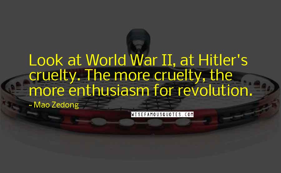 Mao Zedong Quotes: Look at World War II, at Hitler's cruelty. The more cruelty, the more enthusiasm for revolution.