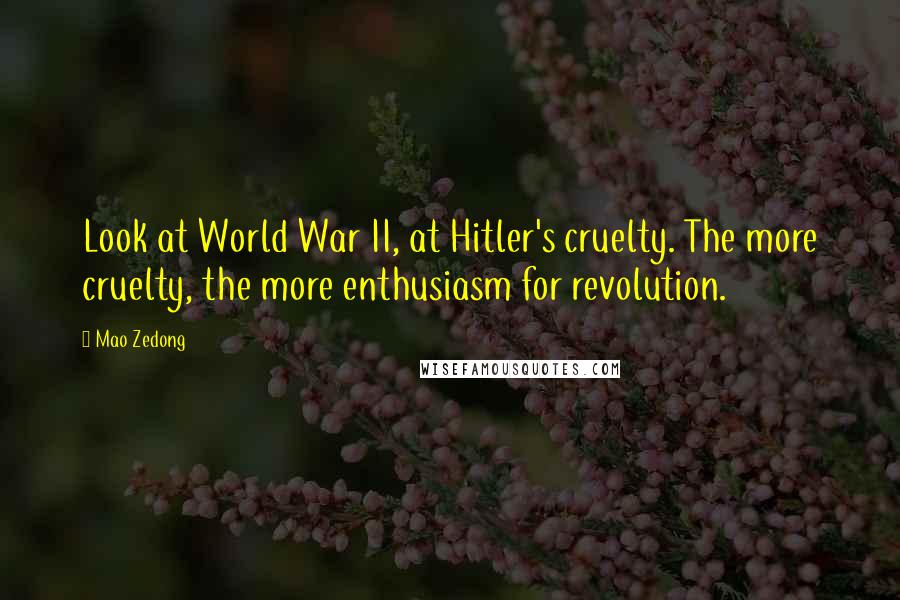 Mao Zedong Quotes: Look at World War II, at Hitler's cruelty. The more cruelty, the more enthusiasm for revolution.