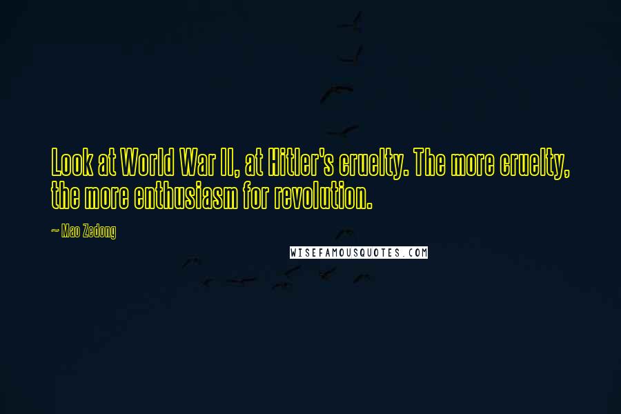 Mao Zedong Quotes: Look at World War II, at Hitler's cruelty. The more cruelty, the more enthusiasm for revolution.